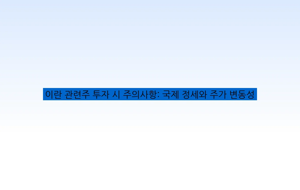 이란 관련주 투자 시 주의사항: 국제 정세와 주가 변동성