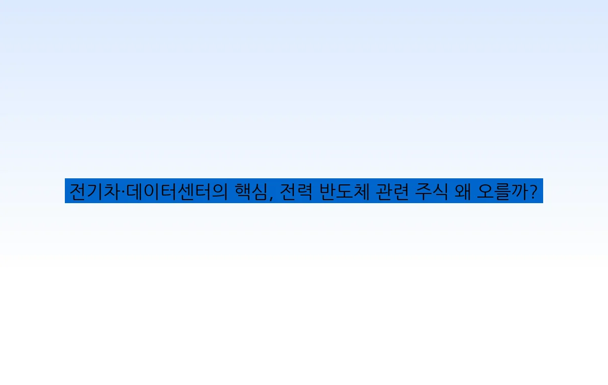 전기차·데이터센터의 핵심, 전력 반도체 관련 주식 왜 오를까?