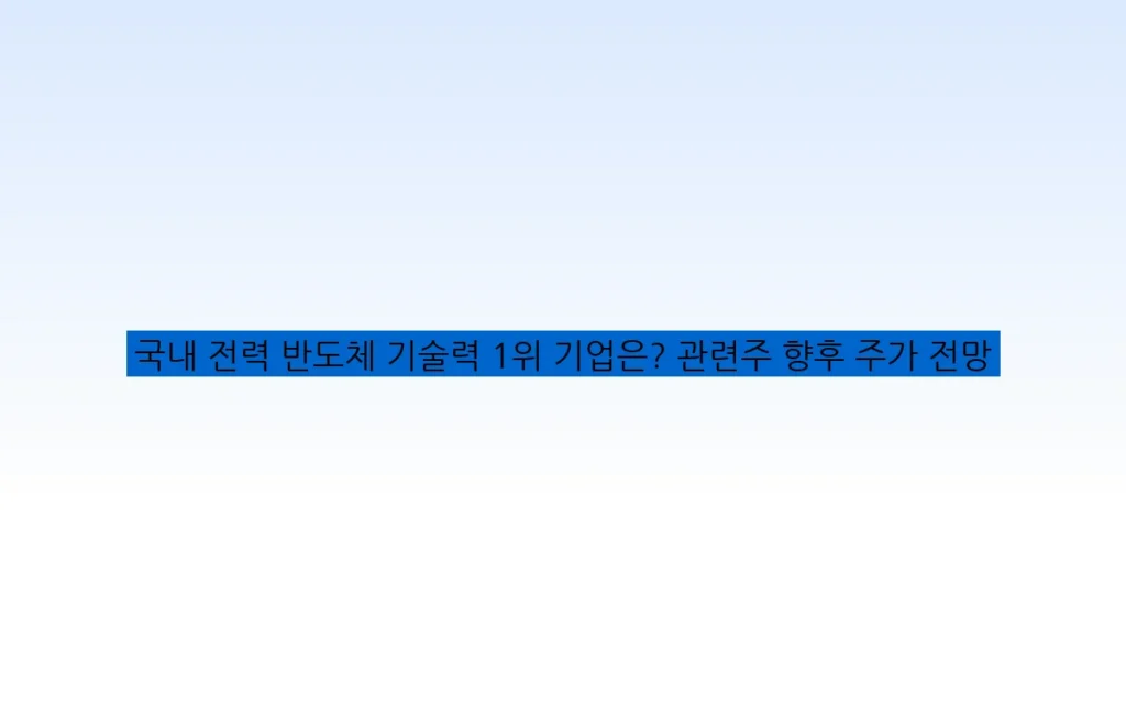 국내 전력 반도체 기술력 1위 기업은? 관련주 향후 주가 전망