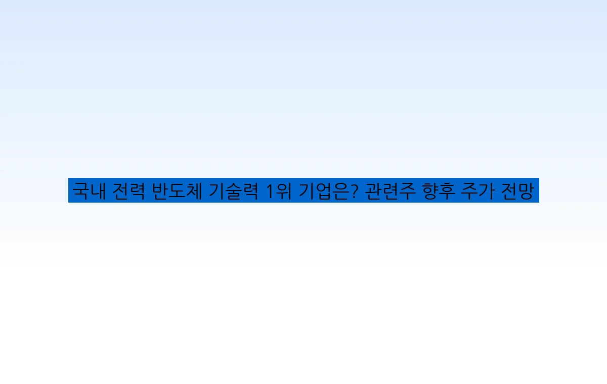 국내 전력 반도체 기술력 1위 기업은? 관련주 향후 주가 전망