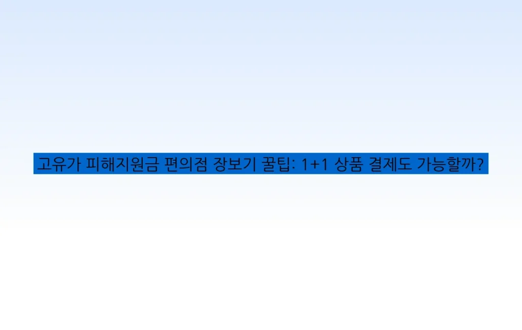 고유가 피해지원금 편의점 장보기 꿀팁: 1+1 상품 결제도 가능할까?