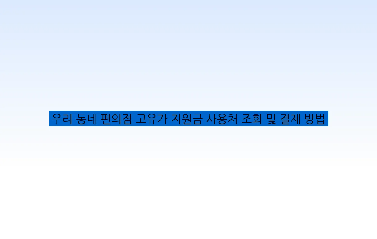 우리 동네 편의점 고유가 지원금 사용처 조회 및 결제 방법