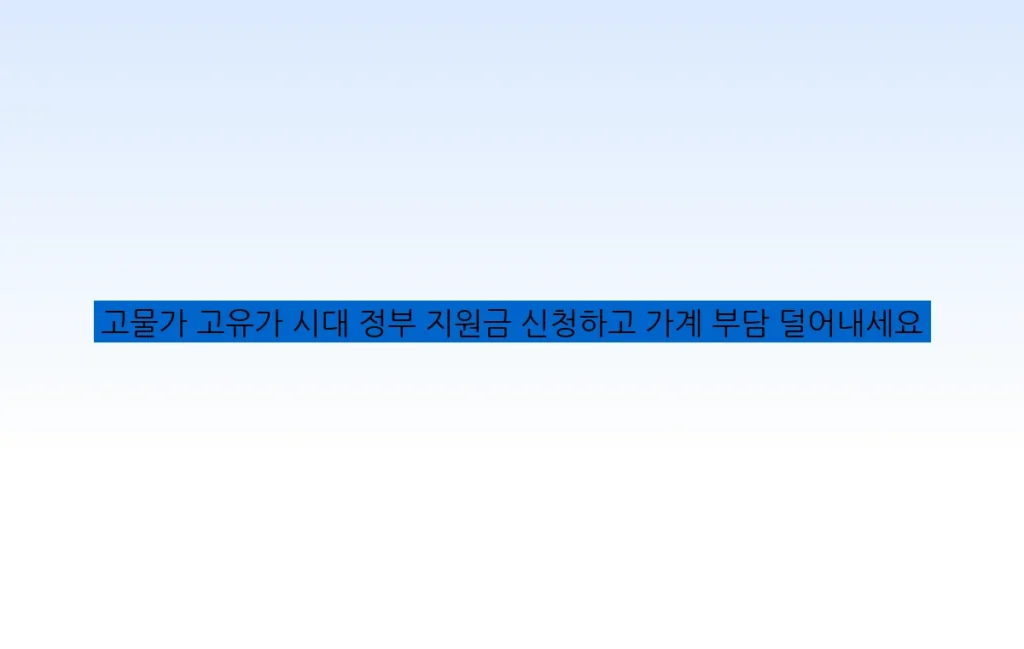 고물가 고유가 시대 정부 지원금 신청하고 가계 부담 덜어내세요