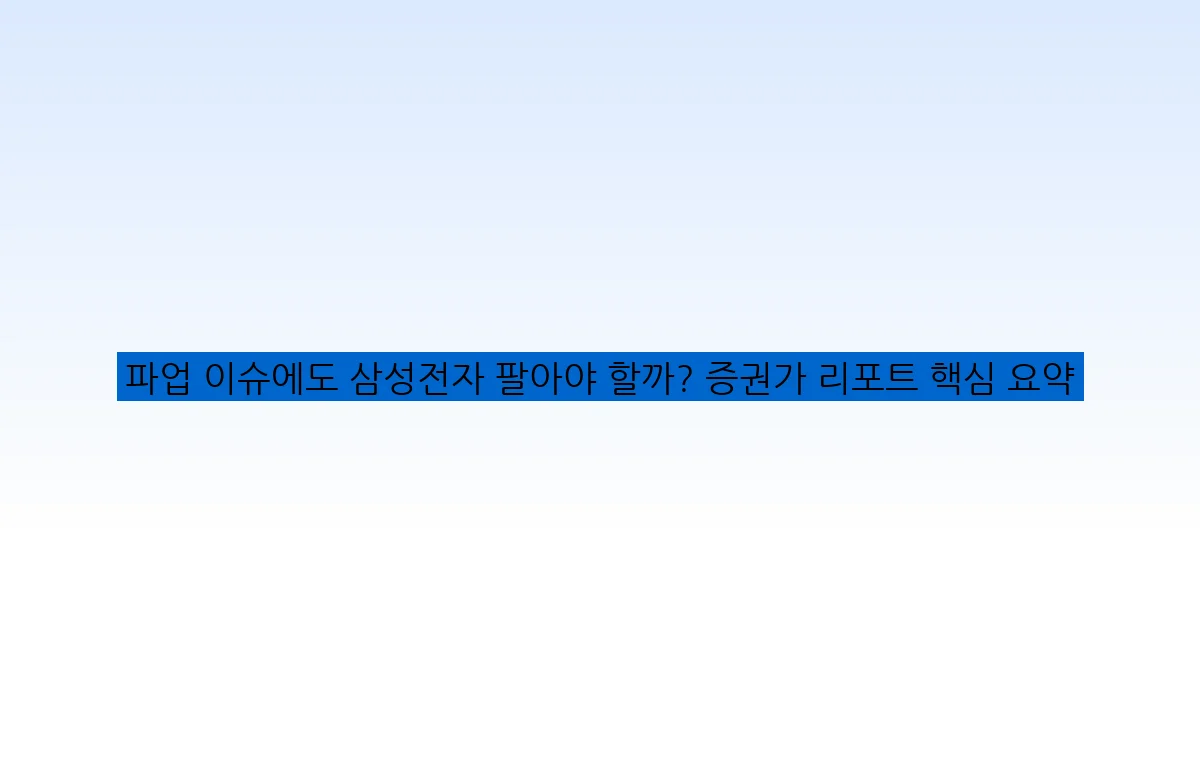 파업 이슈에도 삼성전자 팔아야 할까? 증권가 리포트 핵심 요약