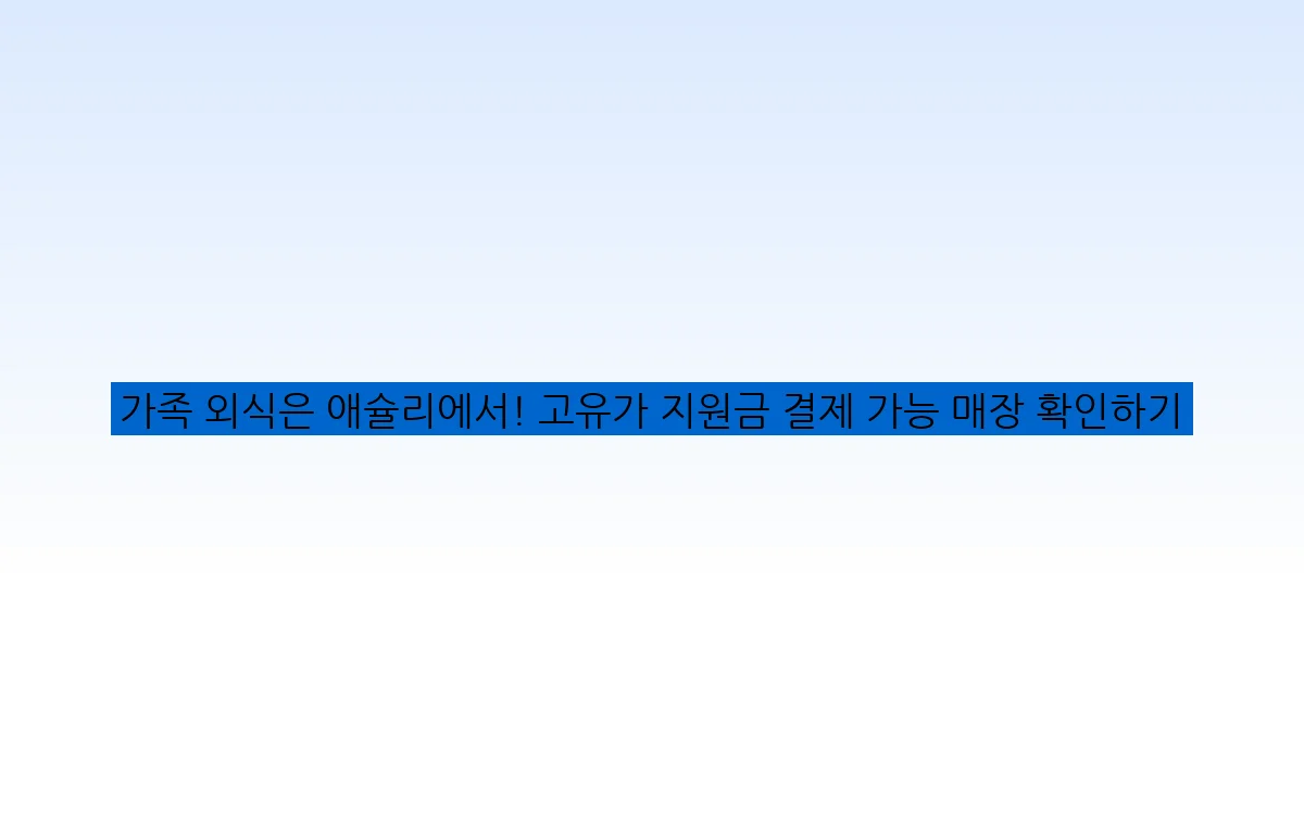 가족 외식은 애슐리에서! 고유가 지원금 결제 가능 매장 확인하기