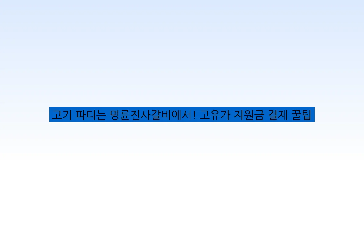 고기 파티는 명륜진사갈비에서! 고유가 지원금 결제 꿀팁