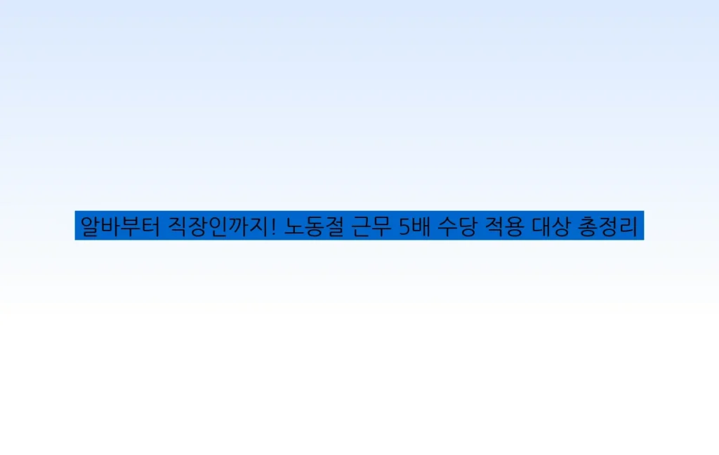알바부터 직장인까지! 노동절 근무 5배 수당 적용 대상 총정리