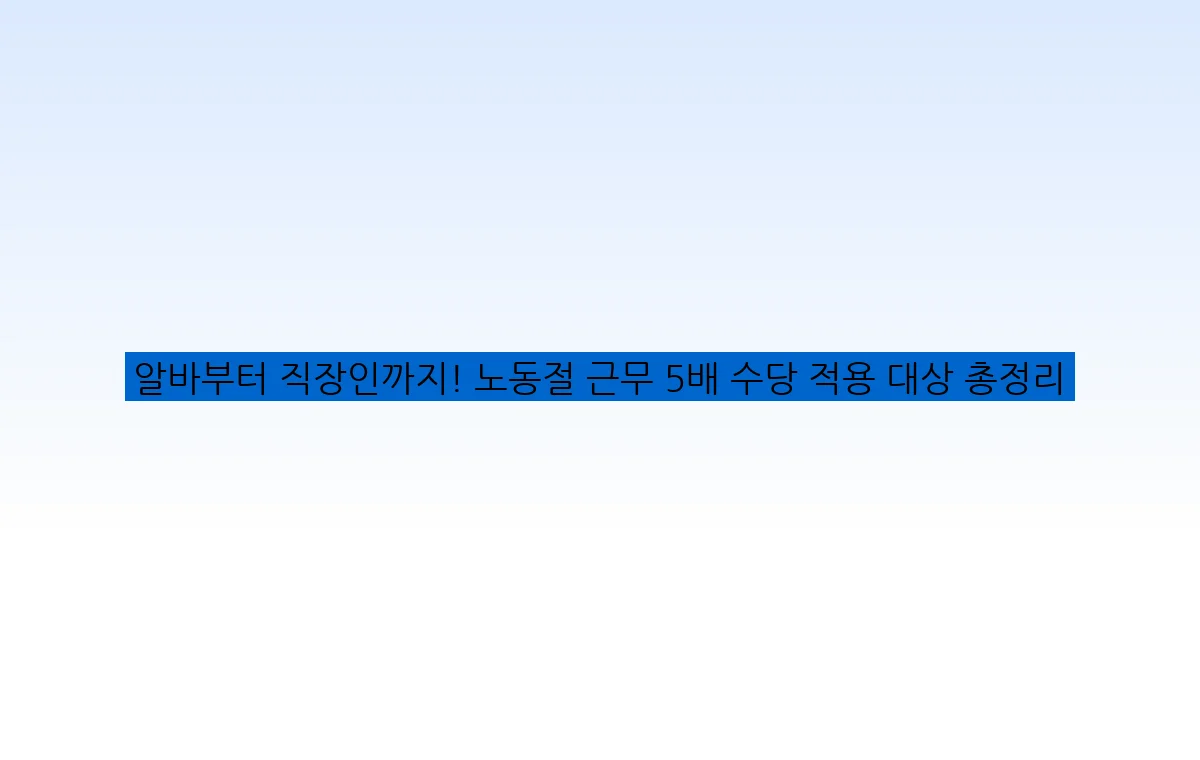알바부터 직장인까지! 노동절 근무 5배 수당 적용 대상 총정리