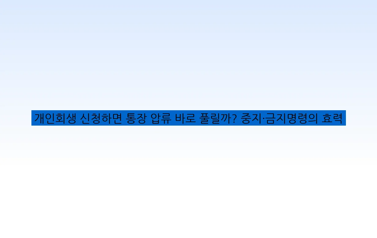 개인회생 신청하면 통장 압류 바로 풀릴까? 중지·금지명령의 효력