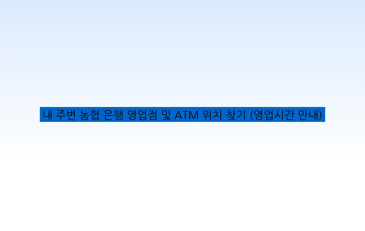 내 주변 농협 은행 영업점 및 ATM 위치 찾기 (영업시간 안내)