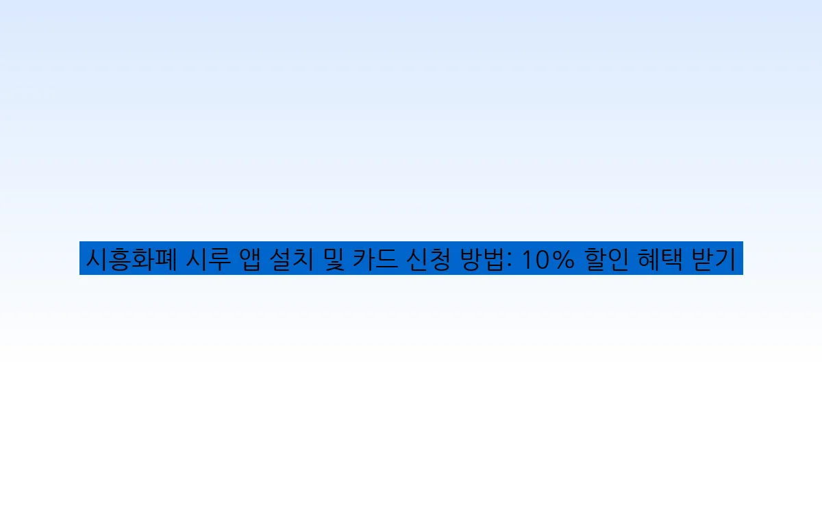 시흥화폐 시루 앱 설치 및 카드 신청 방법: 10% 할인 혜택 받기