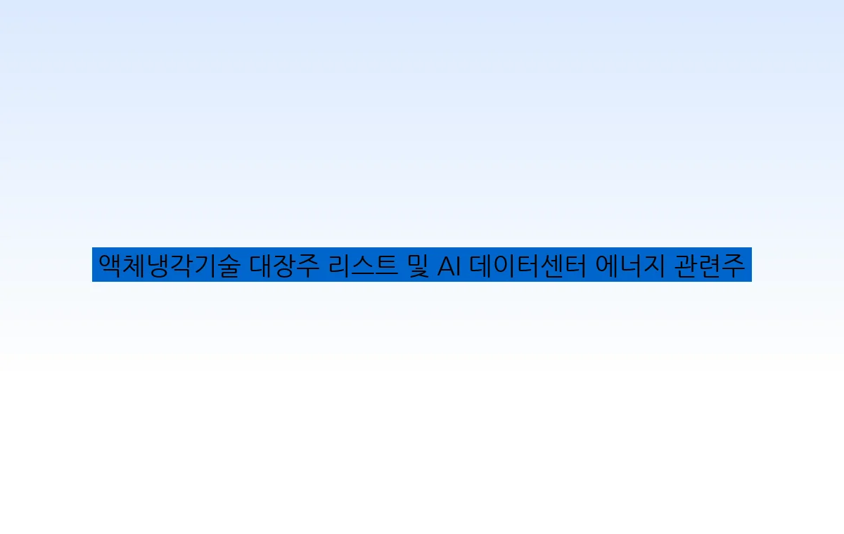 액체냉각기술 대장주 리스트 및 AI 데이터센터 에너지 관련주