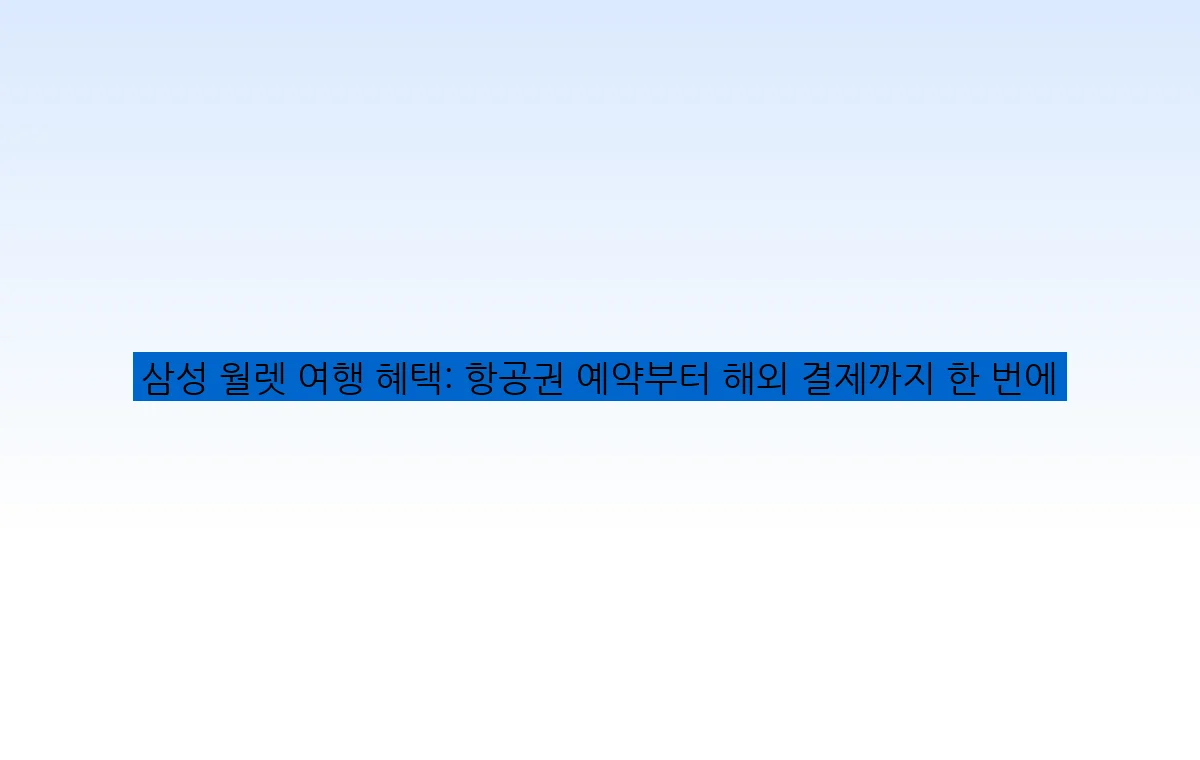 삼성 월렛 여행 혜택: 항공권 예약부터 해외 결제까지 한 번에