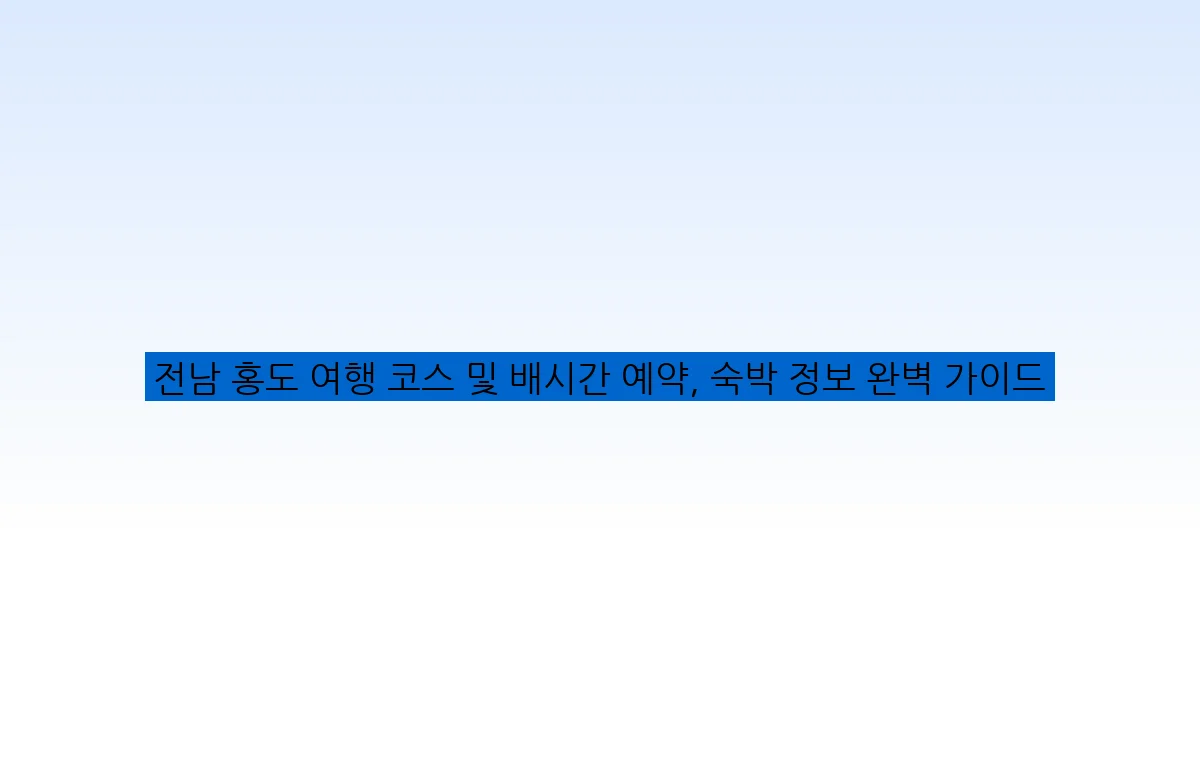 전남 홍도 여행 코스 및 배시간 예약, 숙박 정보 완벽 가이드