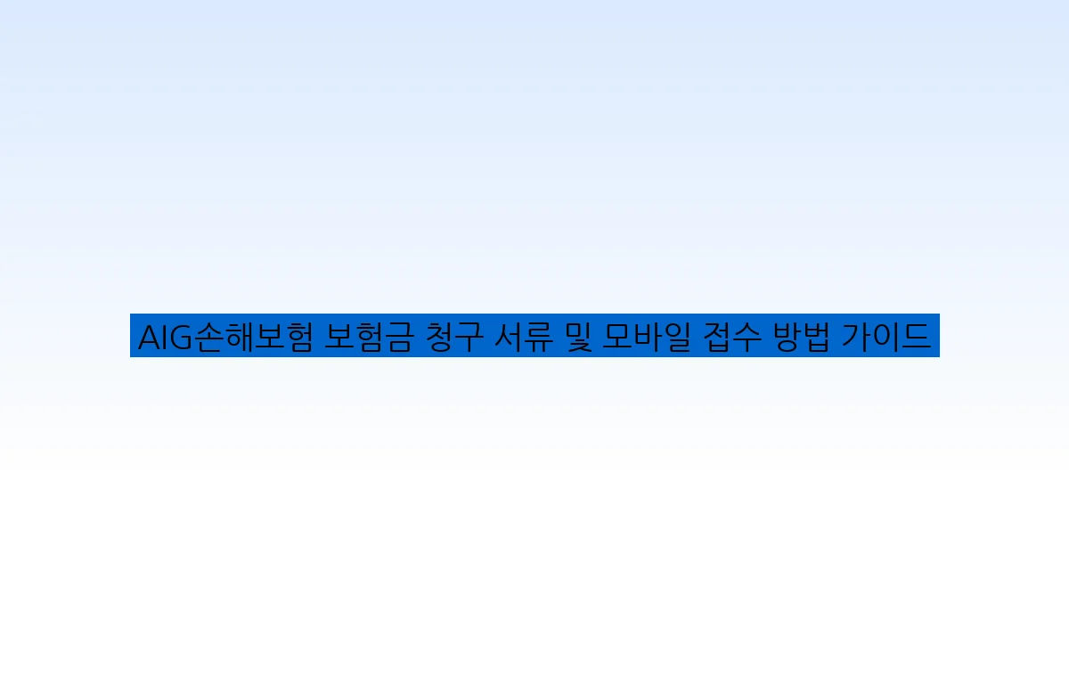 AIG손해보험 보험금 청구 서류 및 모바일 접수 방법 가이드