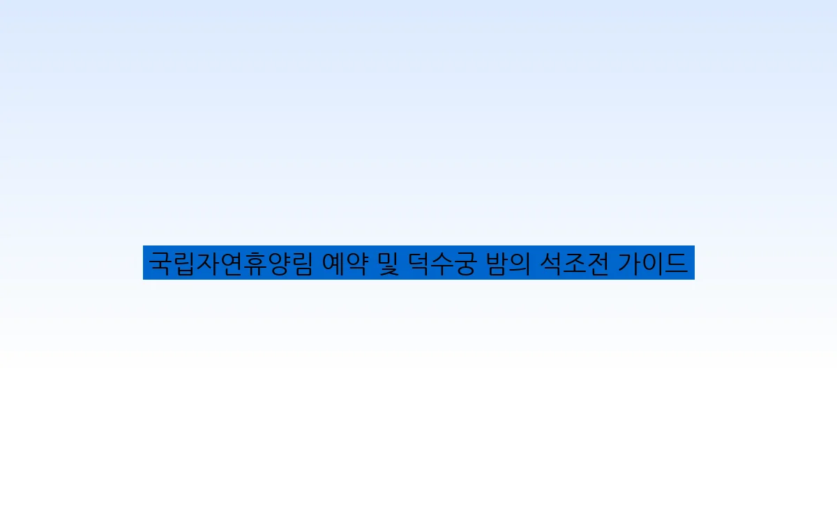 국립자연휴양림 예약 및 덕수궁 밤의 석조전 가이드