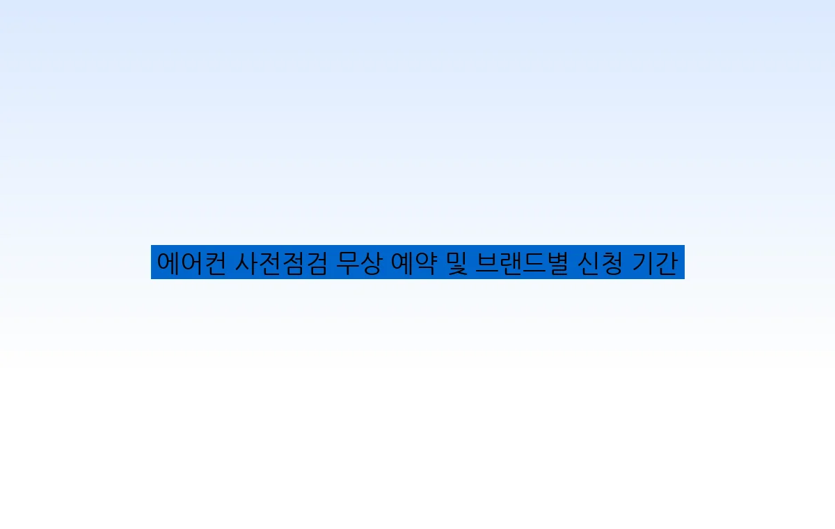 에어컨 사전점검 무상 예약 및 브랜드별 신청 기간