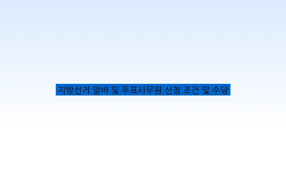 지방선거 알바 및 투표사무원 신청 조건 및 수당