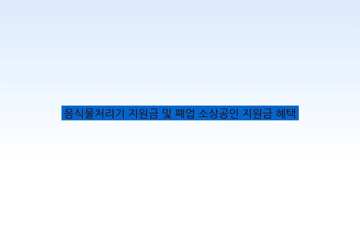 음식물처리기 지원금 및 폐업 소상공인 지원금 혜택