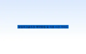 청일파크골프장 예약방법 및 이용 시간 가이드