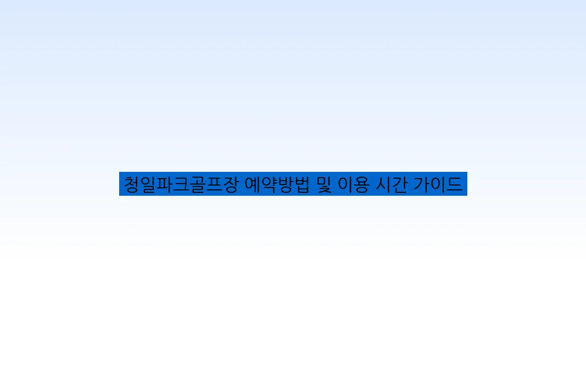청일파크골프장 예약방법 및 이용 시간 가이드