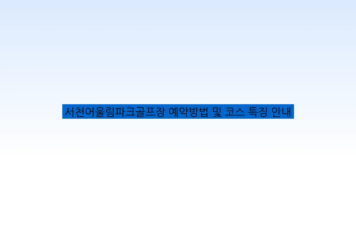 서천어울림파크골프장 예약방법 및 코스 특징 안내
