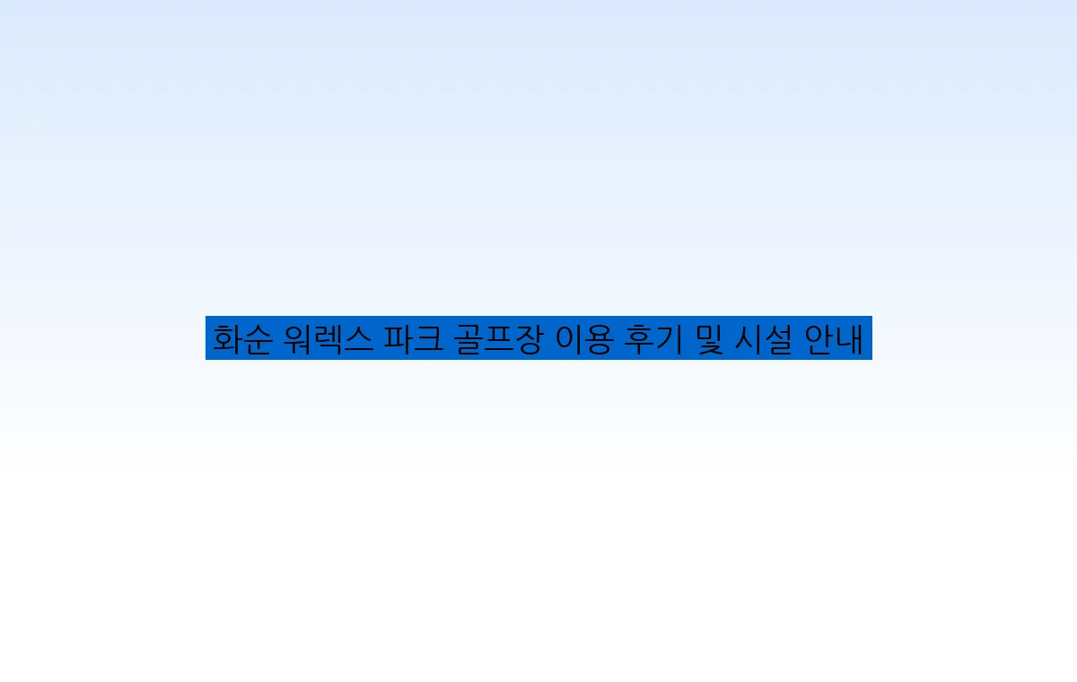 화순 워렉스 파크 골프장 이용 후기 및 시설 안내
