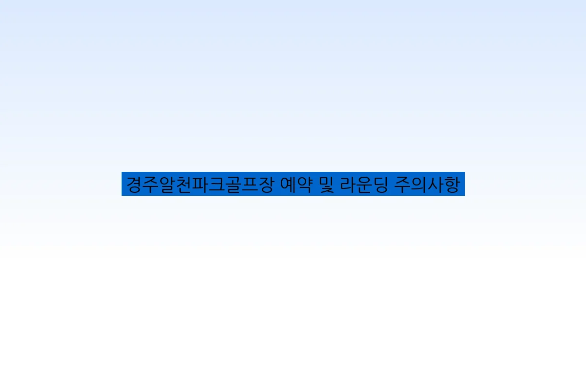 경주알천파크골프장 예약 및 라운딩 주의사항