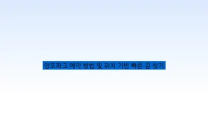 양포파크 예약 방법 및 위치 기반 빠른 길 찾기