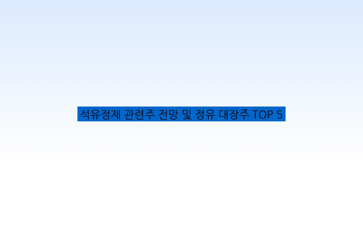 석유정제 관련주 전망 및 정유 대장주 TOP 5
