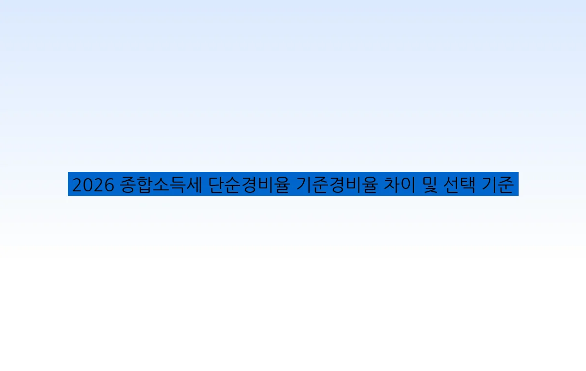 2026 종합소득세 단순경비율 기준경비율 차이 및 선택 기준