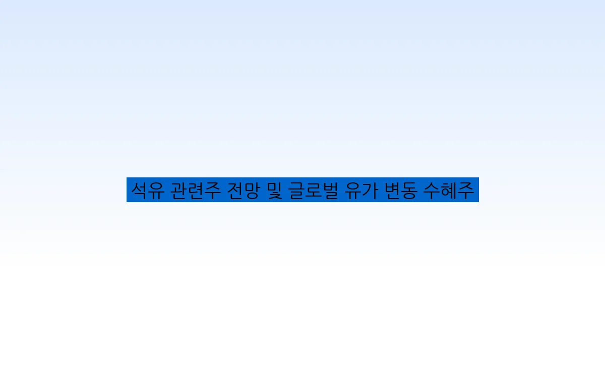 석유 관련주 전망 및 글로벌 유가 변동 수혜주