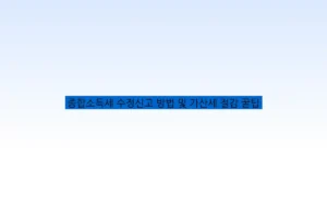 종합소득세 수정신고 방법 및 가산세 절감 꿀팁