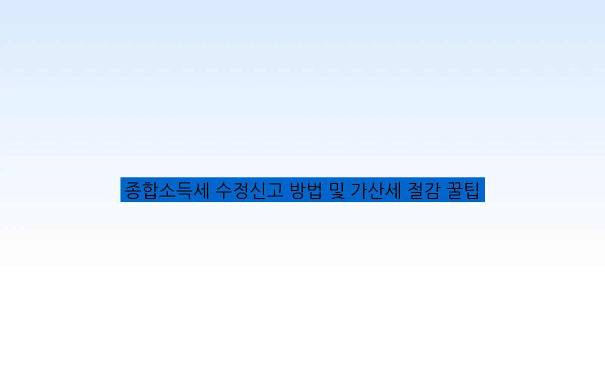 종합소득세 수정신고 방법 및 가산세 절감 꿀팁