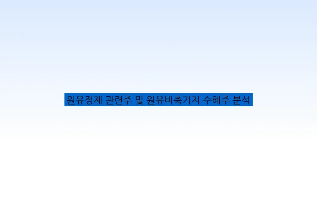 원유정제 관련주 및 원유비축기지 수혜주 분석
