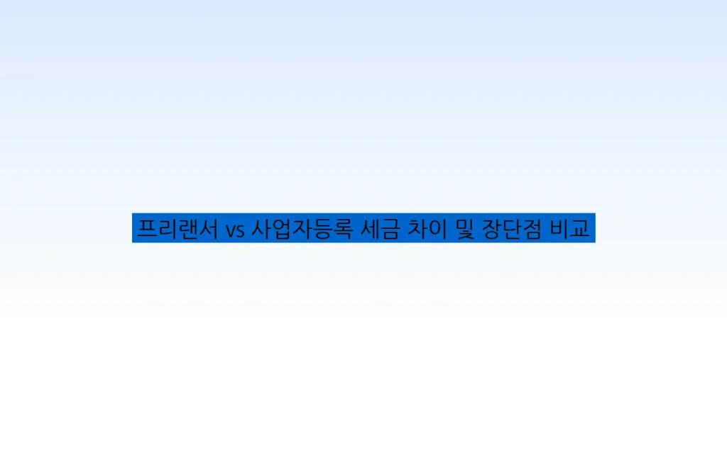 프리랜서 vs 사업자등록 세금 차이 및 장단점 비교