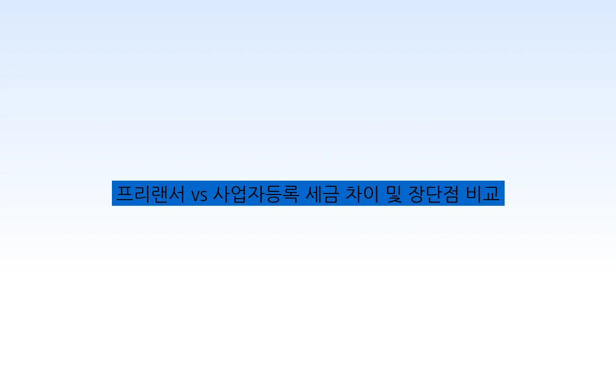프리랜서 vs 사업자등록 세금 차이 및 장단점 비교
