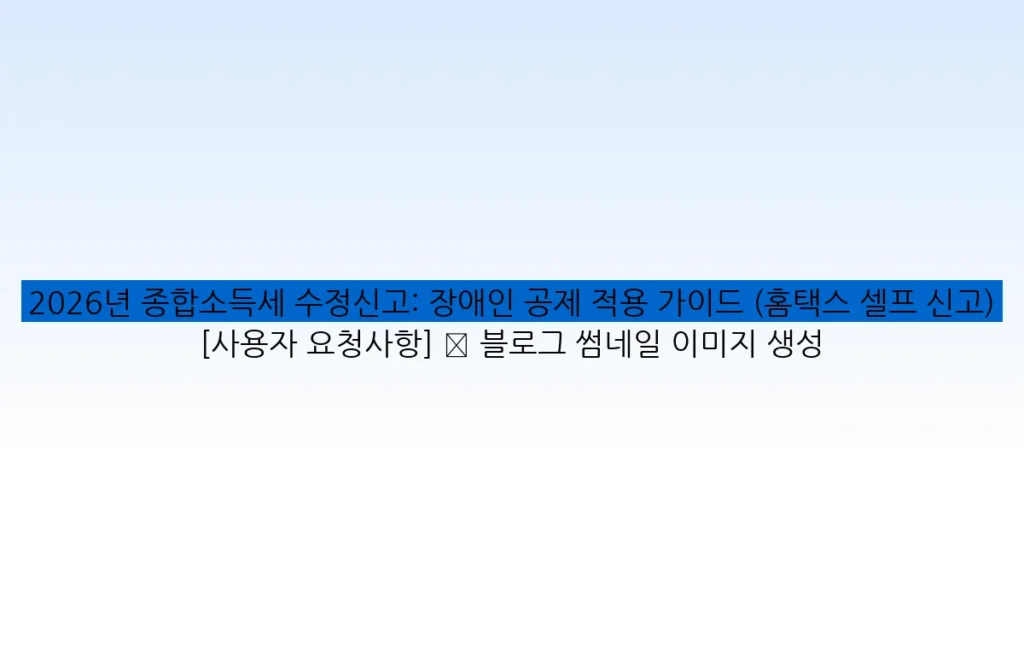 2026년 종합소득세 수정신고: 장애인 공제 적용 가이드 (홈택스 셀프 신고) [사용자 요청사항] ✅ 블로그 썸네일 이미지 생성