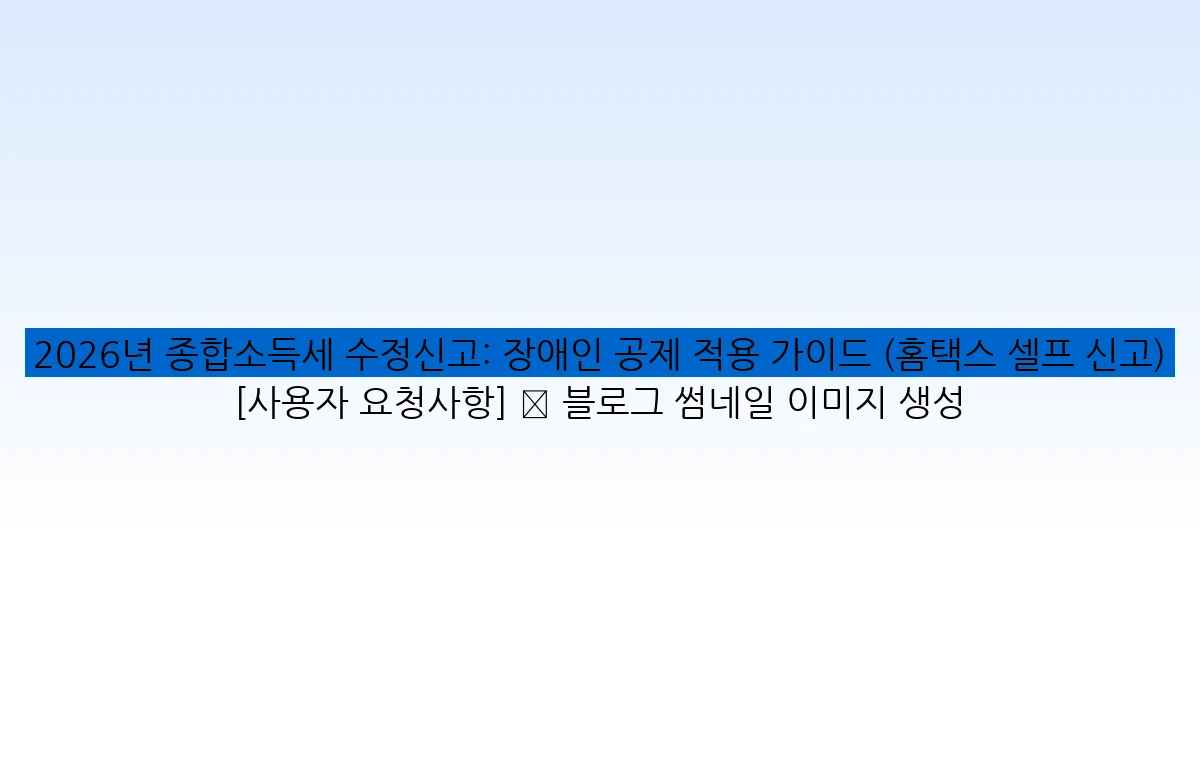 2026년 종합소득세 수정신고: 장애인 공제 적용 가이드 (홈택스 셀프 신고) [사용자 요청사항] ✅ 블로그 썸네일 이미지 생성