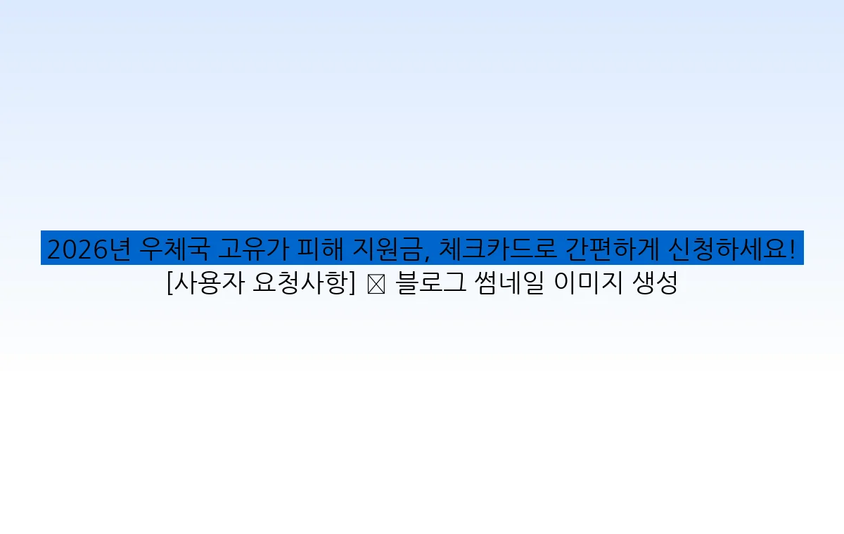 2026년 우체국 고유가 피해 지원금, 체크카드로 간편하게 신청하세요! [사용자 요청사항] ✅ 블로그 썸네일 이미지 생성