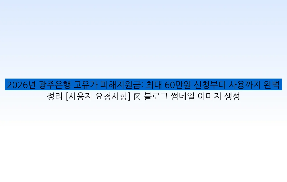 2026년 광주은행 고유가 피해지원금: 최대 60만원 신청부터 사용까지 완벽 정리 [사용자 요청사항] ✅ 블로그 썸네일 이미지 생성