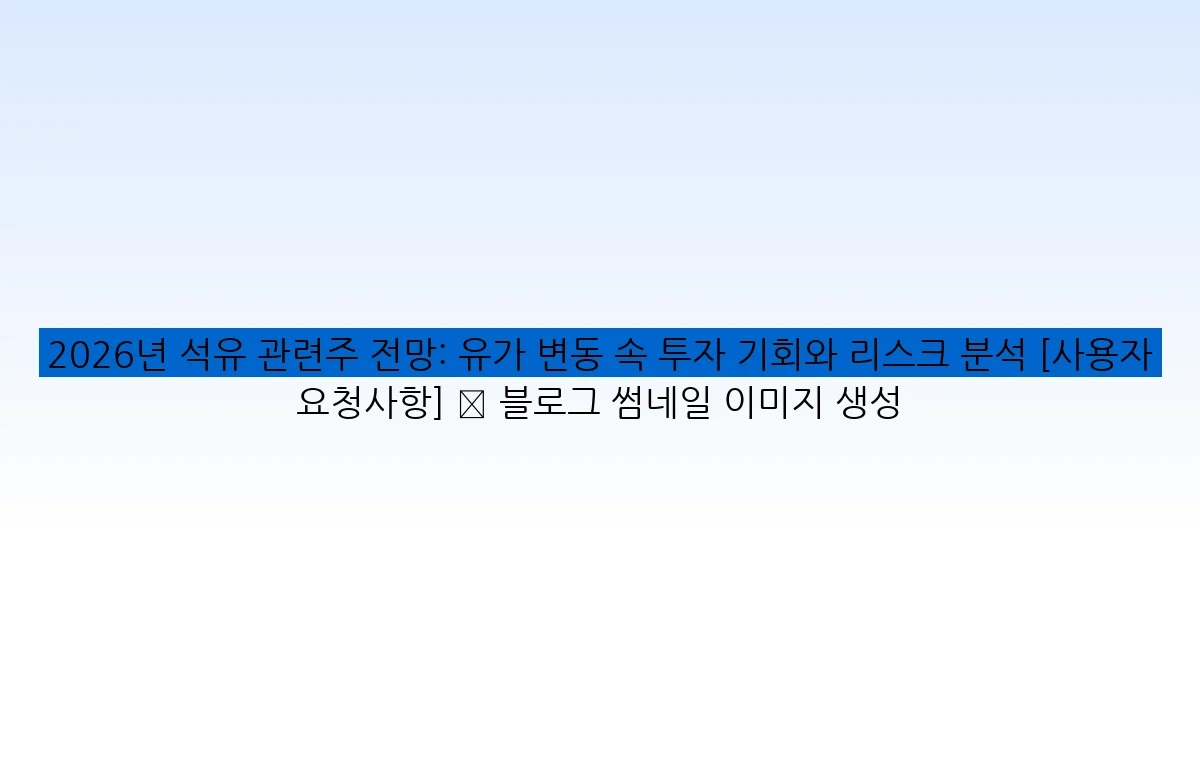 2026년 석유 관련주 전망: 유가 변동 속 투자 기회와 리스크 분석 [사용자 요청사항] ✅ 블로그 썸네일 이미지 생성
