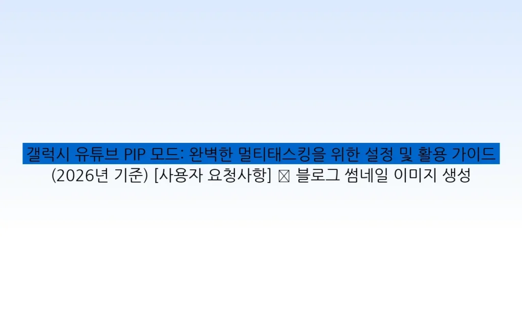 갤럭시 유튜브 PIP 모드: 완벽한 멀티태스킹을 위한 설정 및 활용 가이드 (2026년 기준) [사용자 요청사항] ✅ 블로그 썸네일 이미지 생성