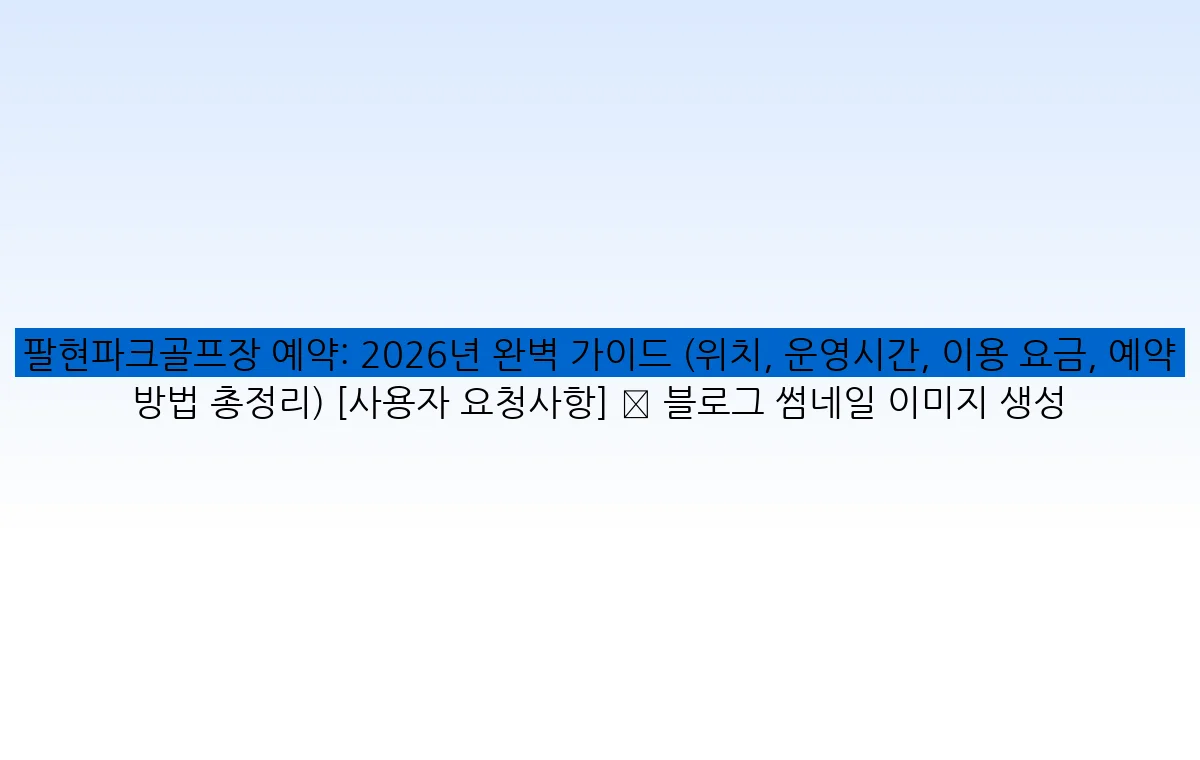 팔현파크골프장 예약: 2026년 완벽 가이드 (위치, 운영시간, 이용 요금, 예약 방법 총정리) [사용자 요청사항] ✅ 블로그 썸네일 이미지 생성