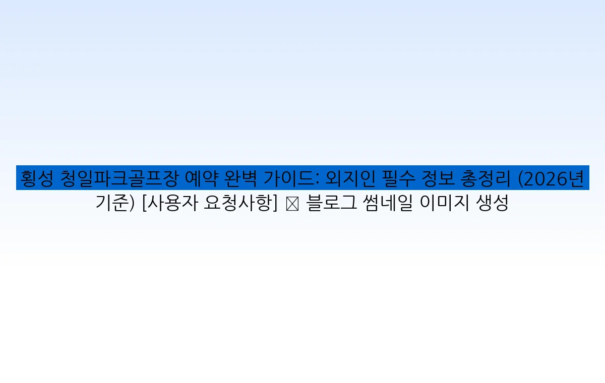 횡성 청일파크골프장 예약 완벽 가이드: 외지인 필수 정보 총정리 (2026년 기준) [사용자 요청사항] ✅ 블로그 썸네일 이미지 생성
