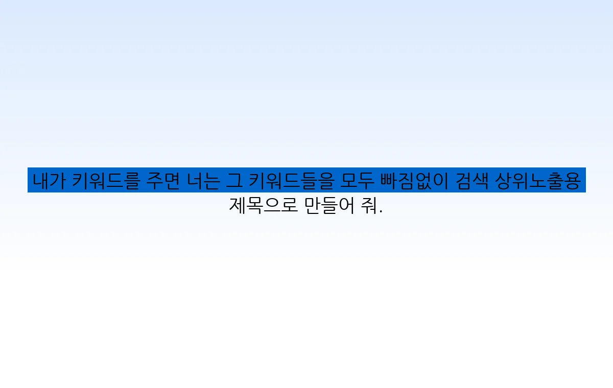 내가 키워드를 주면 너는 그 키워드들을 모두 빠짐없이 검색 상위노출용 제목으로 만들어 줘.