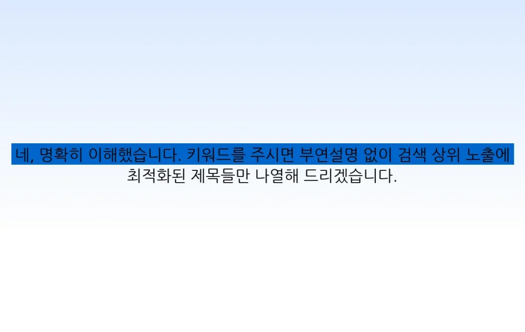네, 명확히 이해했습니다. 키워드를 주시면 부연설명 없이 검색 상위 노출에 최적화된 제목들만 나열해 드리겠습니다.