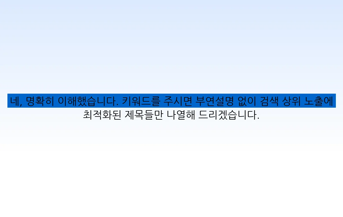 네, 명확히 이해했습니다. 키워드를 주시면 부연설명 없이 검색 상위 노출에 최적화된 제목들만 나열해 드리겠습니다.